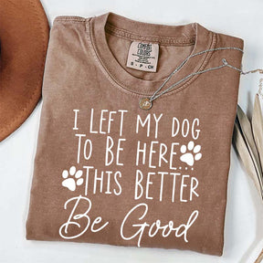 I Left My Dog To Be Here This Better Be Good Funny T-Shirt