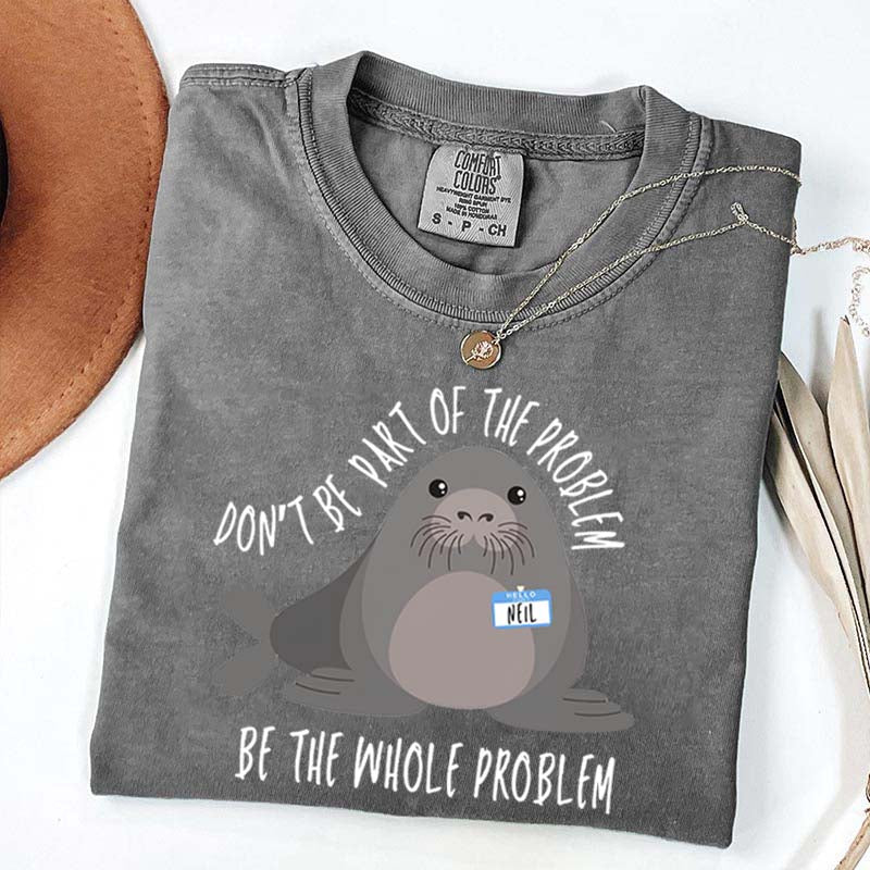 Funny Neil The Seal Be the Whole Problem T-Shirt