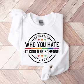 Be Careful Who You Hate It Could Be Someone You Love Sweatshirt