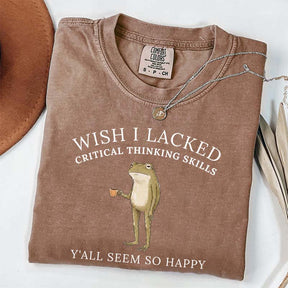 Wish I Lacked Critical Thinking Skills T-Shirt