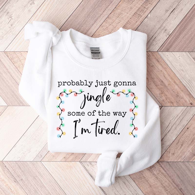 Funny Probably Just Gonna Jingle Some Of The Way I'm Tired Christmas Sweatshirt