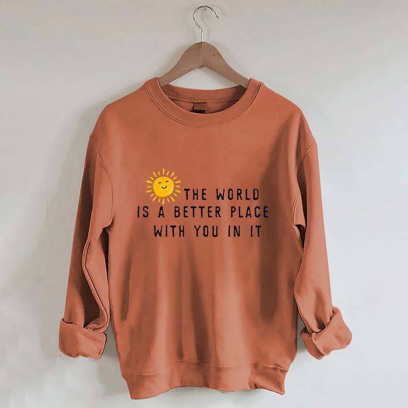 The World Is A Better Place With You In It Fun Sweatshirt