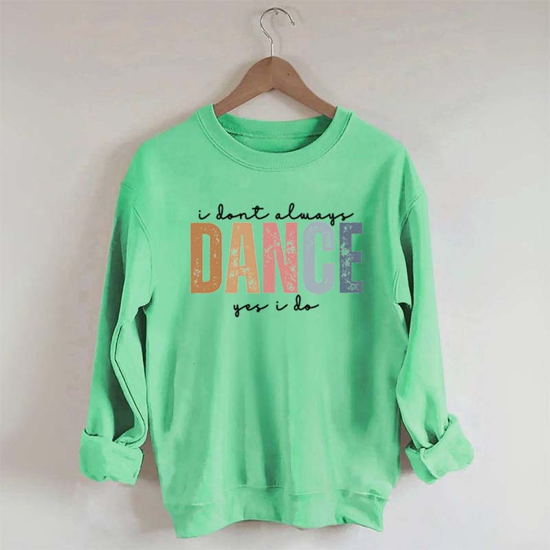 I Don't Always Dance Wait Yes I Do Sweatshirt