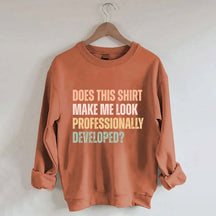 Does This Shirt Make Me Look Professionally Developed Sweatshirt