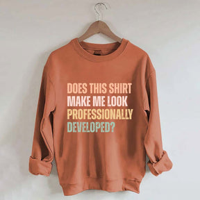 Does This Shirt Make Me Look Professionally Developed Sweatshirt