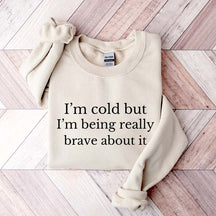I'm Cold But I'm Being Really Brave About It Sweatshirt