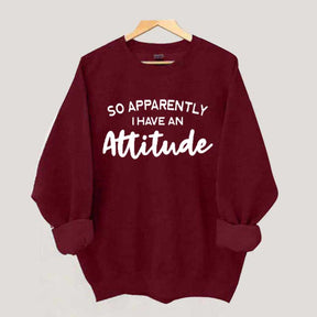 So Apparently I Have An Attitude Sweatshirt