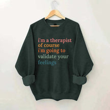 I'm A Therapist Of Course I'm Going To Validate Your Feelings Sweatshirt