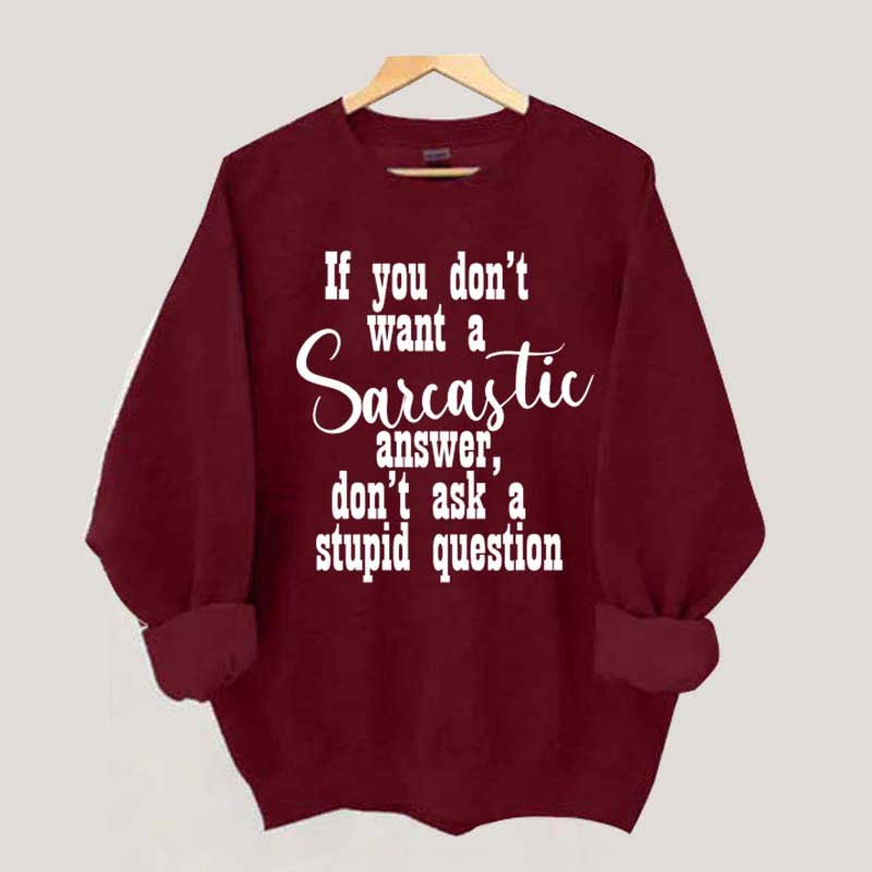 If You Don't Want A Sarcastic Answer Don't Ask A Stupid Question Sweatshirt