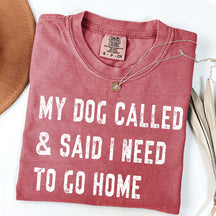 My Dog Called & Said I Need To Go Home T-Shirt