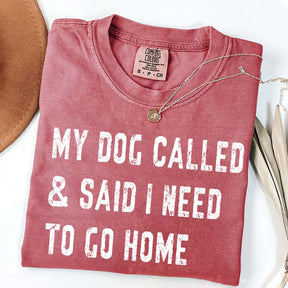 My Dog Called & Said I Need To Go Home T-Shirt