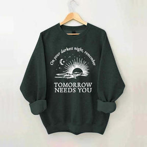 On Your Darkest Night Remember Tomorrow Needs You Sweatshirt