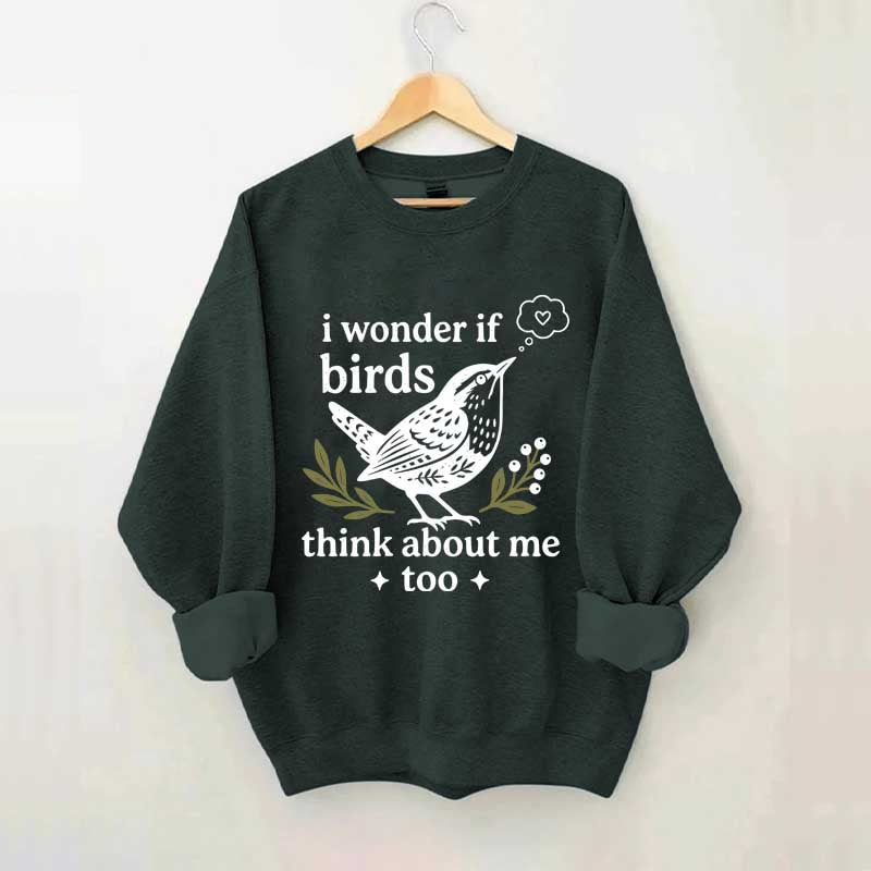 I Wonder If Birds Think About Me Too Sweatshirt