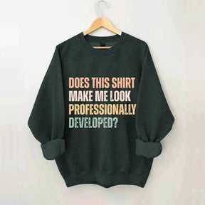 Does This Shirt Make Me Look Professionally Developed Sweatshirt