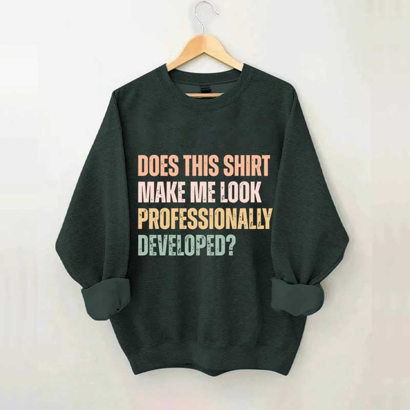Does This Shirt Make Me Look Professionally Developed Sweatshirt