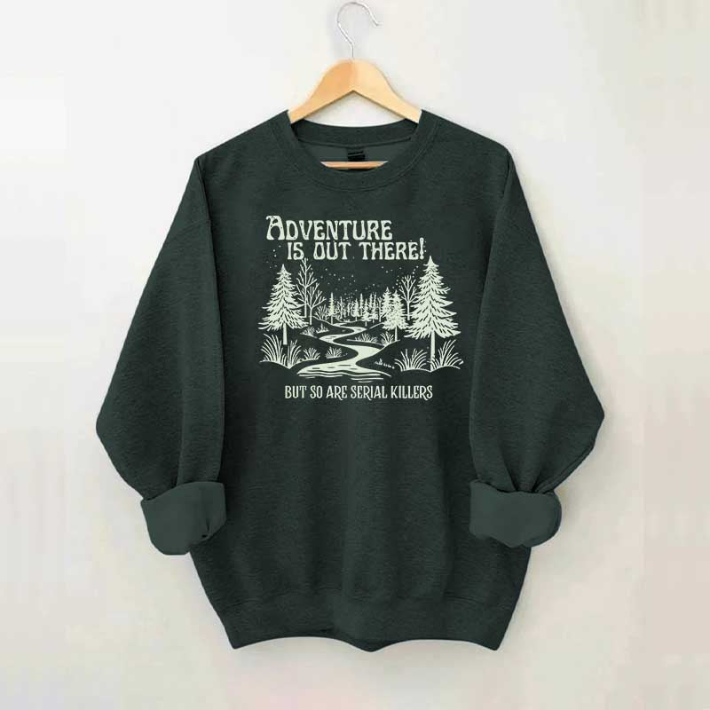 Cute Adventure Is Out There but So Are Serial Killers Sweatshirt