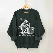 That's It You're Going in the Soup Sweatshirt