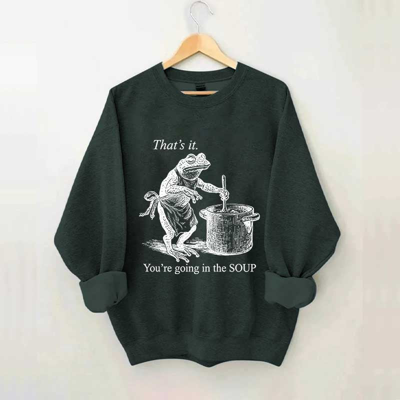 That's It You're Going in the Soup Sweatshirt
