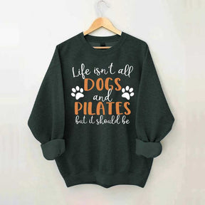Life Isn't All Dogs And Pilates But It Should Be Sweatshirt