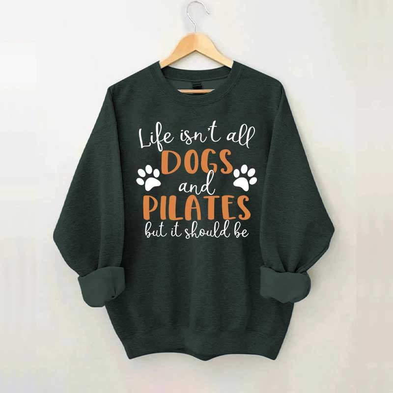Life Isn't All Dogs And Pilates But It Should Be Sweatshirt