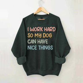 I Work Hard So My Dog Can Have Nice Things Sweatshirt