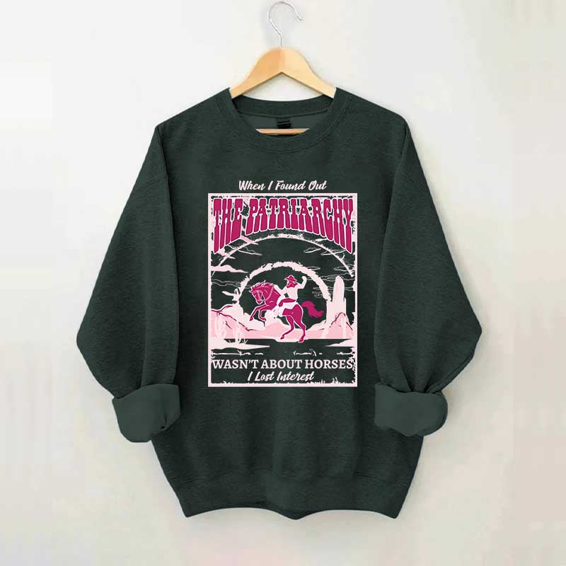 When I Found Out The Patriarchy Wasn't About Horses I Lost Interest Sweatshirt
