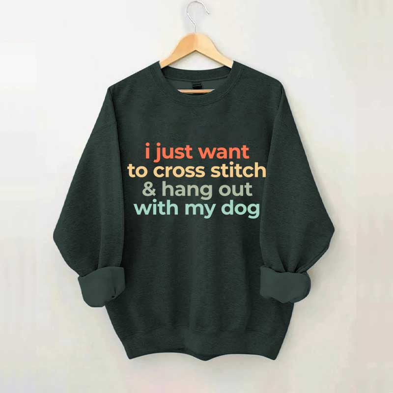 I Just Want To Cross Stitch And Hang Out With My Dog Sweatshirt