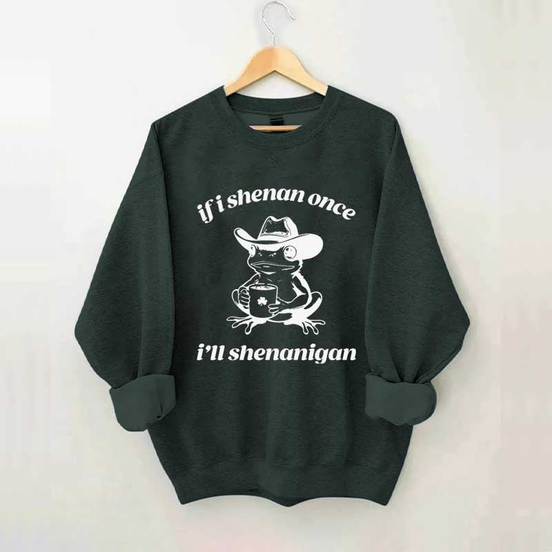 Frog If I Shenan Once I'll Shenanigan Funny Shenanigans Sweatshirt