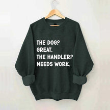 The Dog Great The Handler Needs Work Sweatshirt