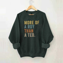 More Of A Roy Than A Ted Sweatshirt