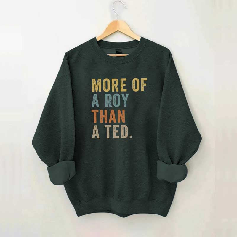 More Of A Roy Than A Ted Sweatshirt