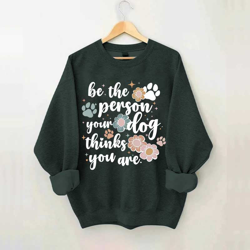 Be The Person Your Dog Thinks You Are Sweatshirt