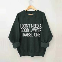 I Don't Need A Good Lawyer I Raised One Sweatshirt