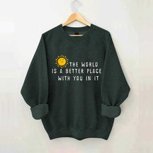 The World Is A Better Place With You In It Fun Sweatshirt
