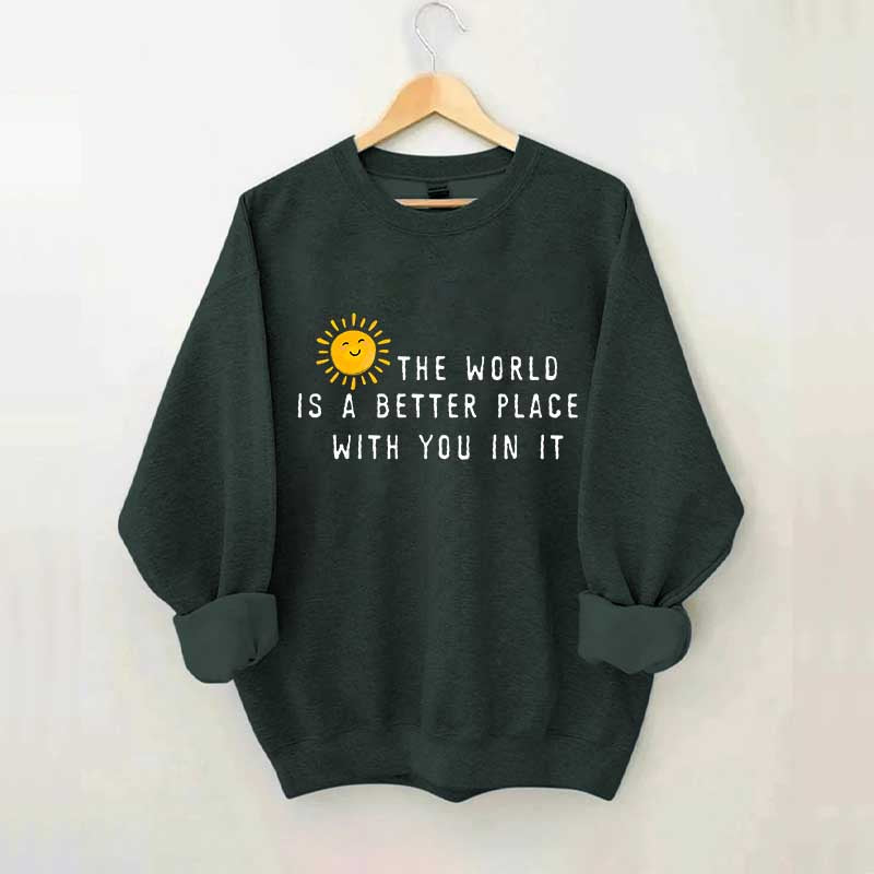 The World Is A Better Place With You In It Fun Sweatshirt