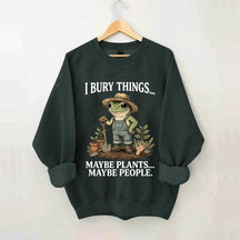 I Bury Things Maybe Plants Maybe People Sweatshirt