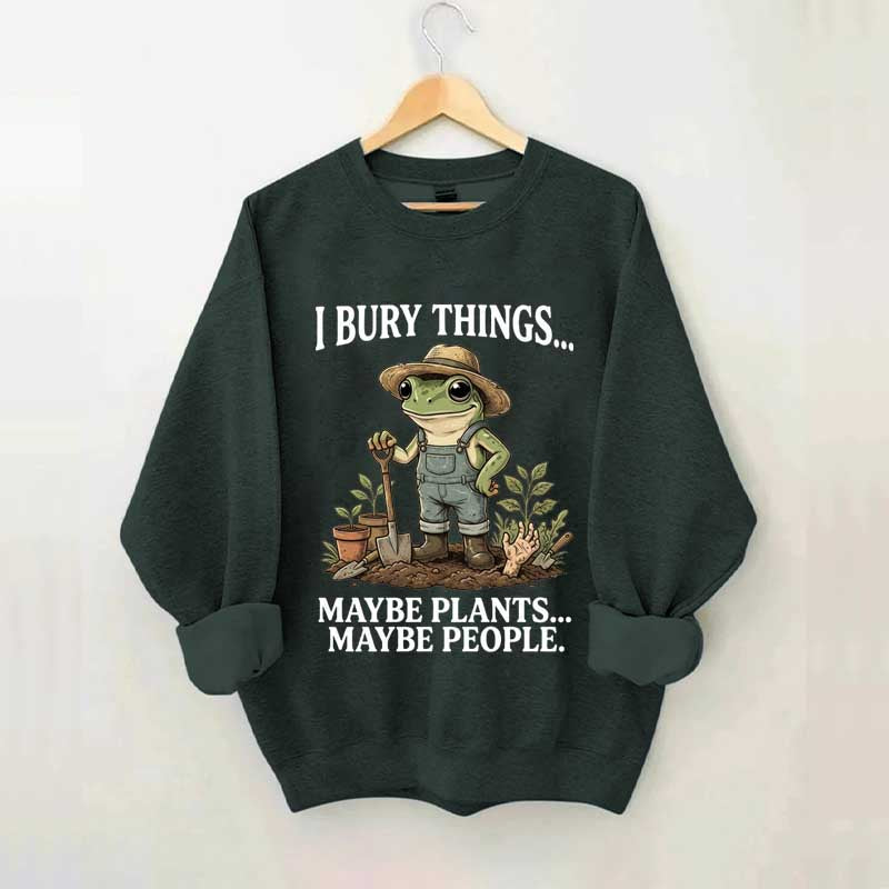 I Bury Things Maybe Plants Maybe People Sweatshirt