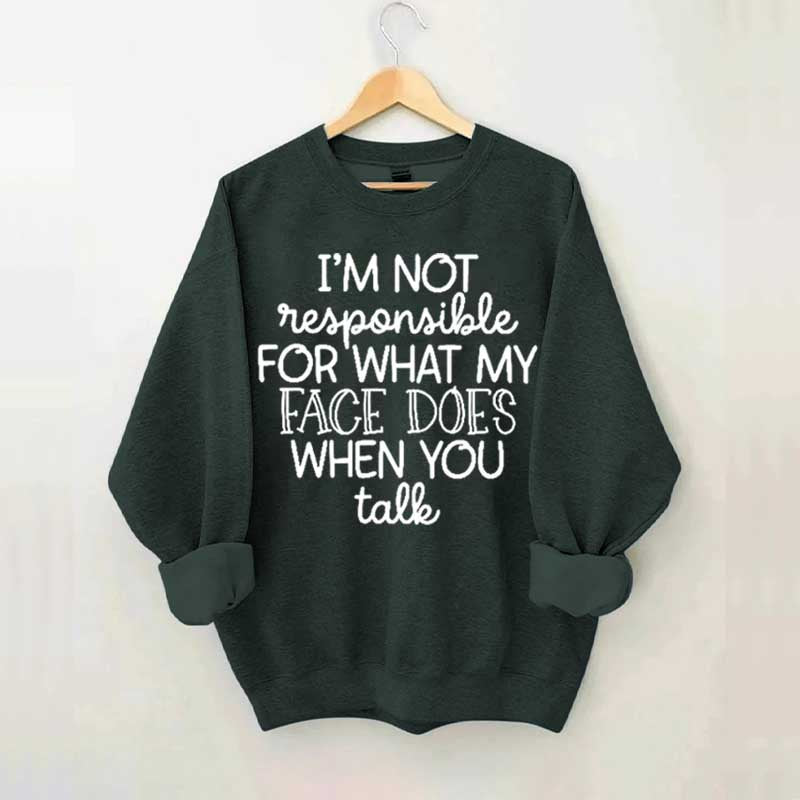 I'm Not Responsible For What My Face Does When You Talk Sweatshirt