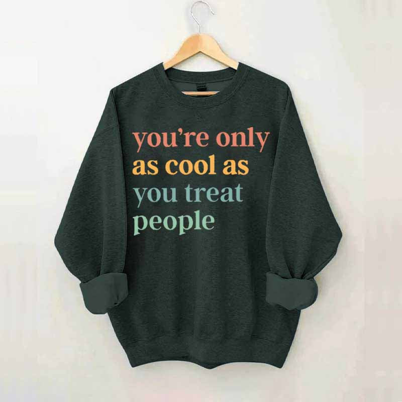 You're Only As Cool As You Treat People Sweatshirt