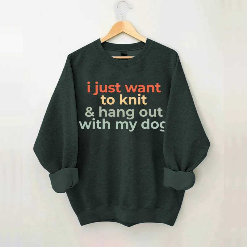 I Just Want To Knit And Hang Out With My Dog Sweatshirt