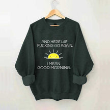 And Here We Fucking Go Again I Mean Good Morning Sweatshirt