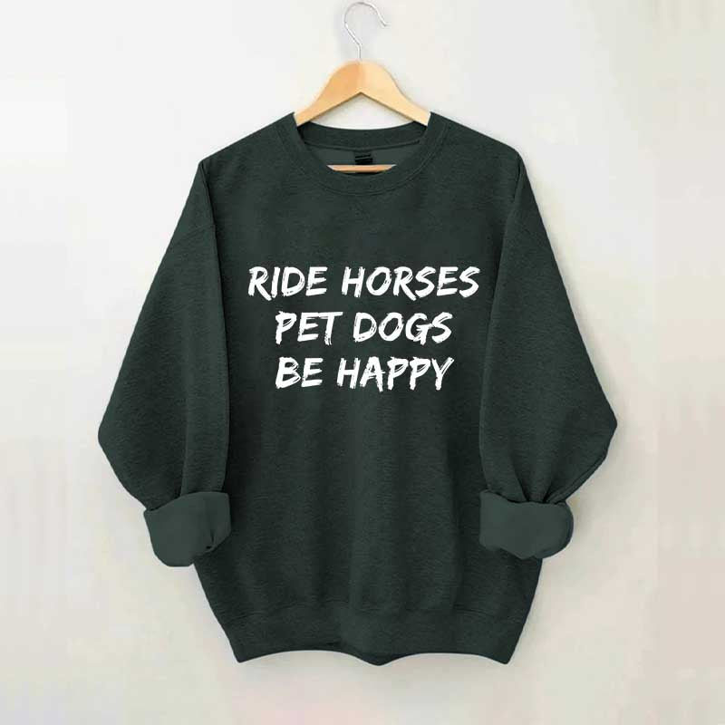 Ride Horses Pet Dogs Be Happy Sweatshirt