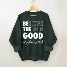 Believe There is Good in the World Sweatshirt