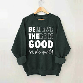 Believe There is Good in the World Sweatshirt