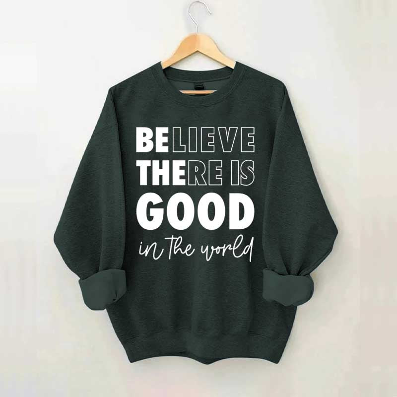 Believe There is Good in the World Sweatshirt