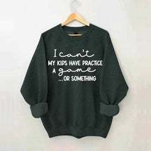 I Can't My Kids Have Practice A Game Or Something Sweatshirt