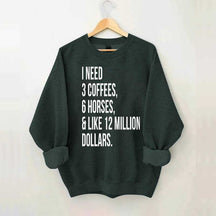 I Need 3 Coffees, 6 Horses And Like 12 Million Dollars Sweatshirt