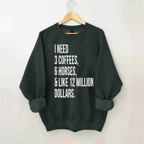 I Need 3 Coffees, 6 Horses And Like 12 Million Dollars Sweatshirt
