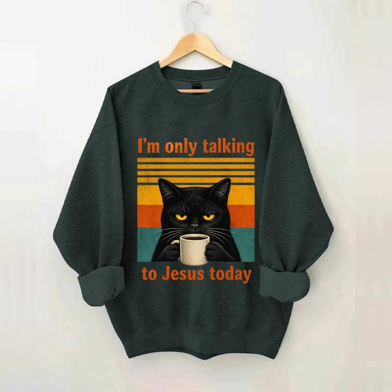 I'm Only Talking To Jesus Today Sweatshirt
