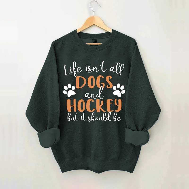 Life Isn't All Dogs And Hockey But It Should Be Sweatshirt